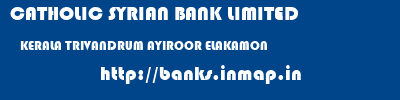 CATHOLIC SYRIAN BANK LIMITED  KERALA TRIVANDRUM AYIROOR ELAKAMON  banks information 